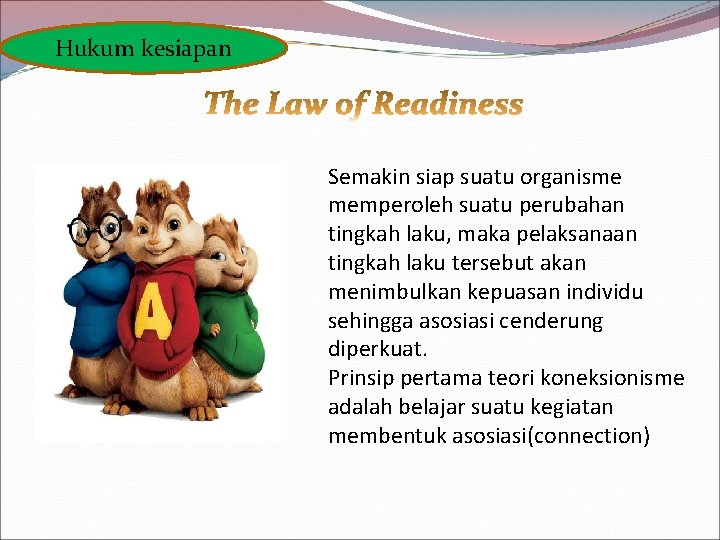 Hukum kesiapan Semakin siap suatu organisme memperoleh suatu perubahan tingkah laku, maka pelaksanaan tingkah Hukum kesiapan Semakin siap suatu organisme memperoleh suatu perubahan tingkah laku, maka pelaksanaan tingkah