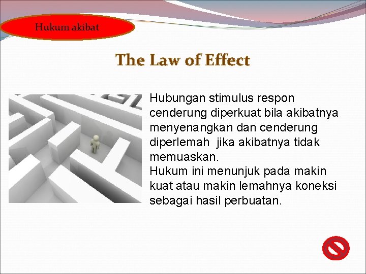 Hukum akibat The Law of Effect Hubungan stimulus respon cenderung diperkuat bila akibatnya menyenangkan Hukum akibat The Law of Effect Hubungan stimulus respon cenderung diperkuat bila akibatnya menyenangkan