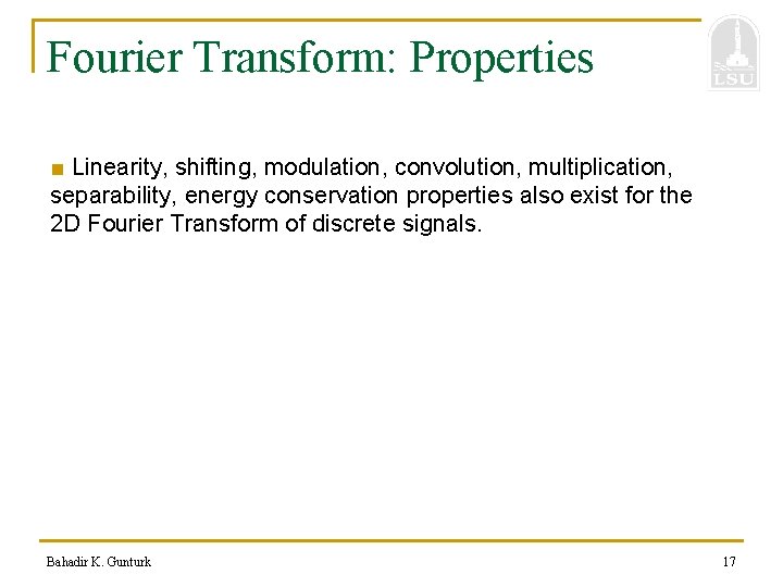 Fourier Transform: Properties ■ Linearity, shifting, modulation, convolution, multiplication, separability, energy conservation properties also