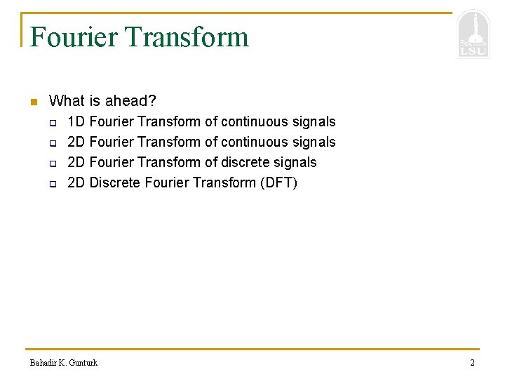Fourier Transform n What is ahead? q q 1 D Fourier Transform of continuous
