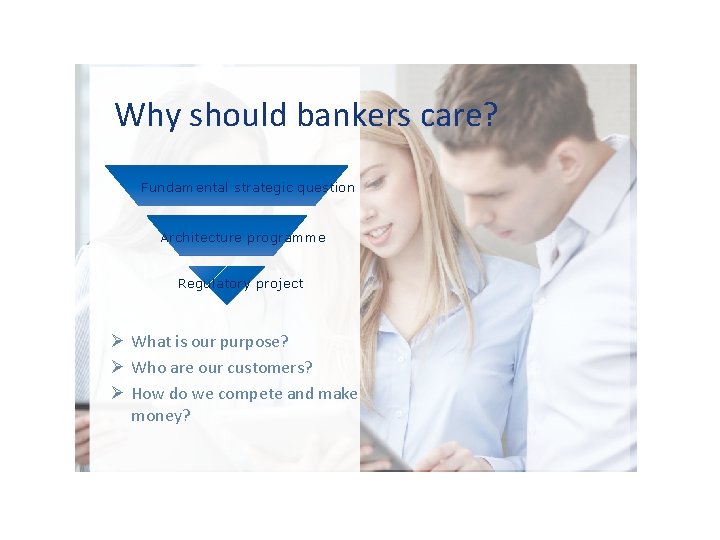 Why should bankers care? Fundamental strategic question Architecture programme Regulatory project Ø What is