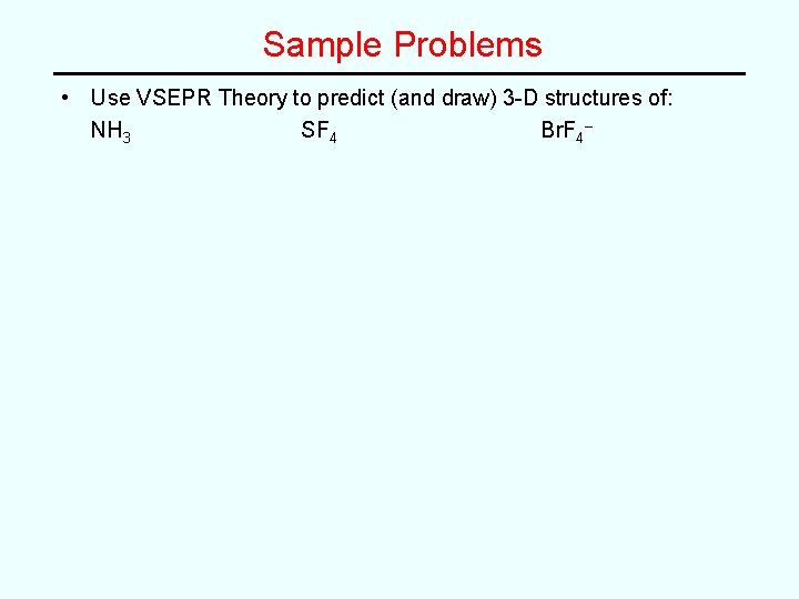 Sample Problems • Use VSEPR Theory to predict (and draw) 3 -D structures of: