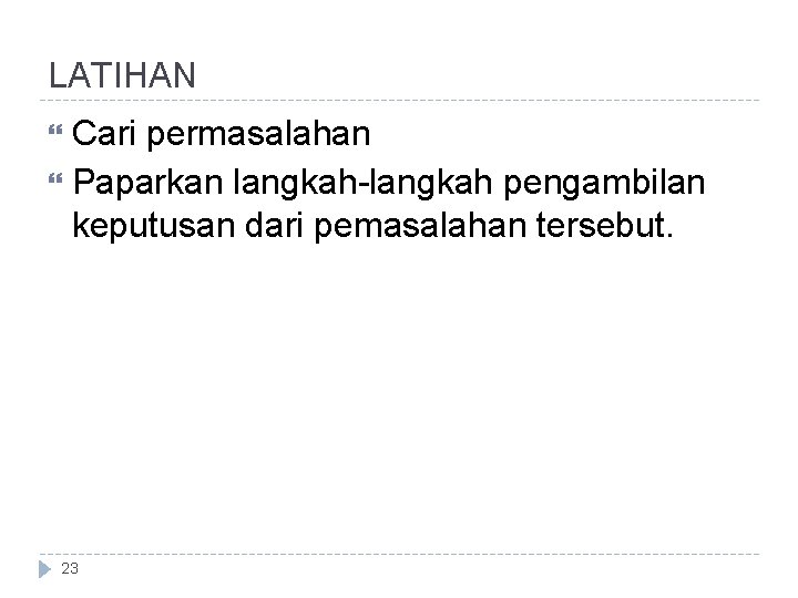 LATIHAN Cari permasalahan Paparkan langkah-langkah pengambilan keputusan dari pemasalahan tersebut. 23 