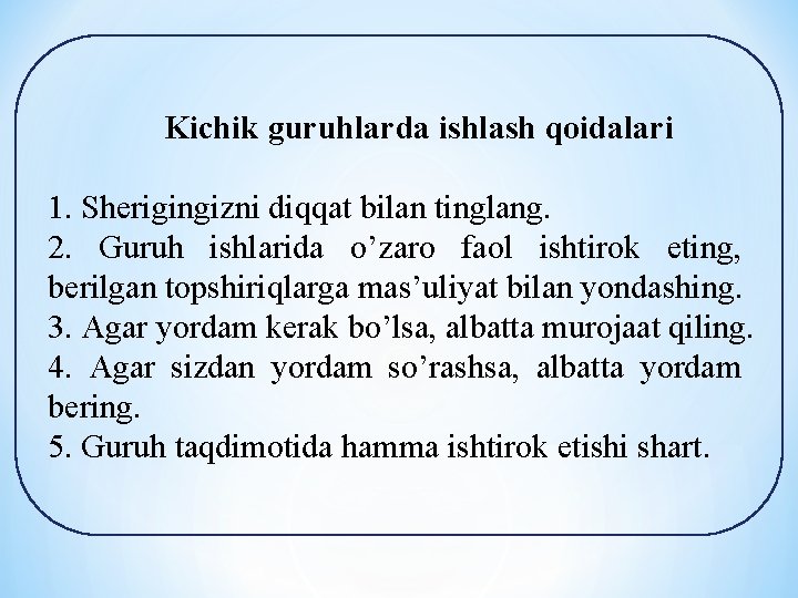 Kichik guruhlarda ishlash qoidalari 1. Sherigingizni diqqat bilan tinglang. 2. Guruh ishlarida o’zaro faol