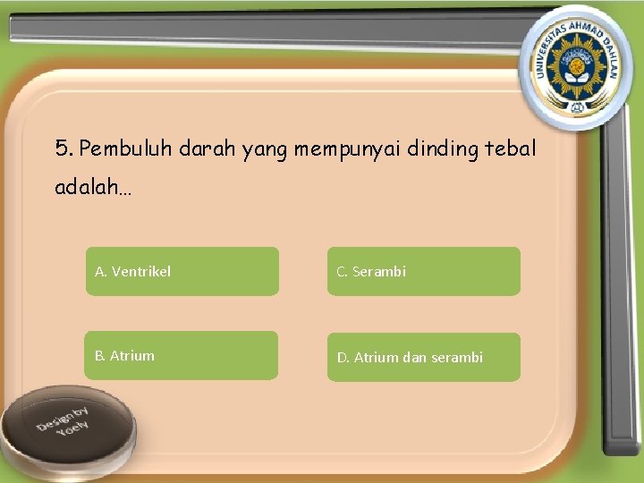 5. Pembuluh darah yang mempunyai dinding tebal adalah… A. Ventrikel C. Serambi B. Atrium