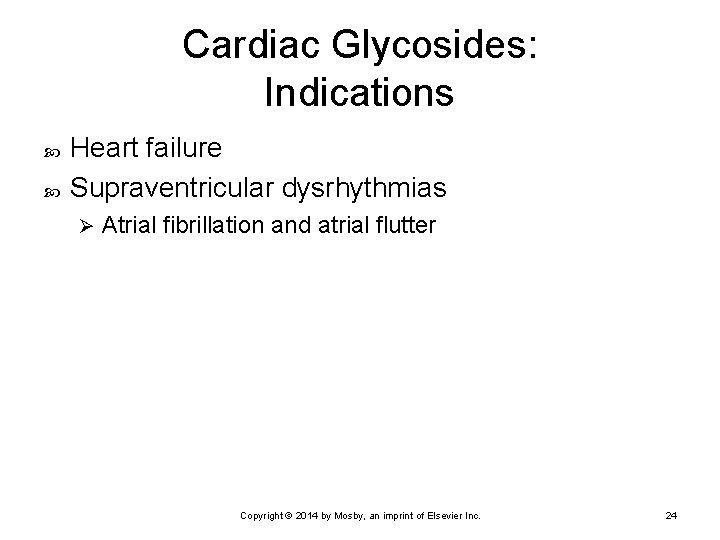 Cardiac Glycosides: Indications Heart failure Supraventricular dysrhythmias Ø Atrial fibrillation and atrial flutter Copyright