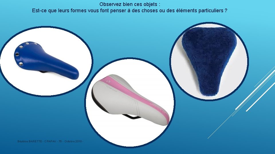 Observez bien ces objets : Est-ce que leurs formes vous font penser à des