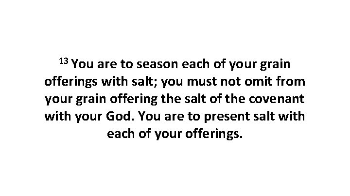 13 You are to season each of your grain offerings with salt; you must