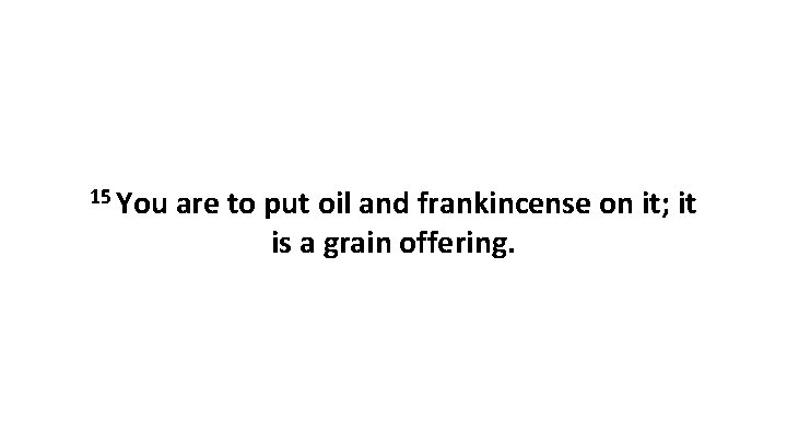 15 You are to put oil and frankincense on it; it is a grain