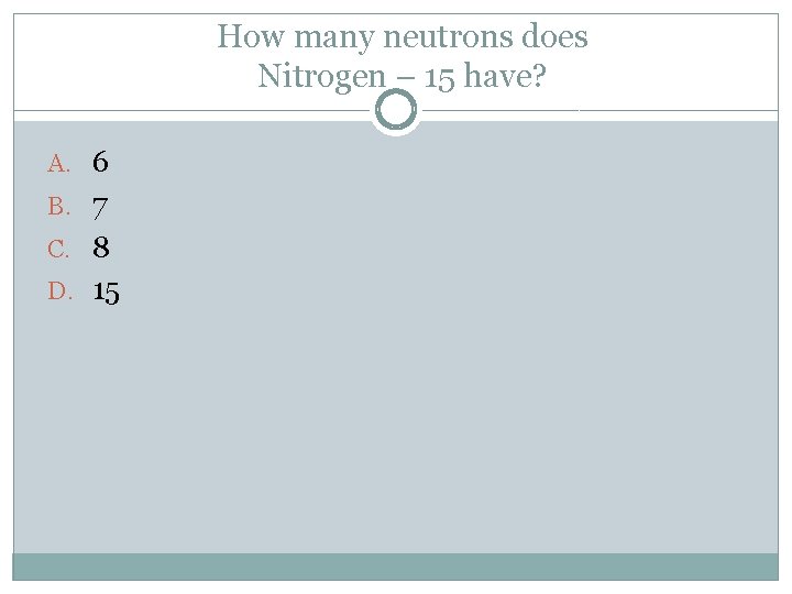 How many neutrons does Nitrogen – 15 have? A. 6 B. 7 C. 8
