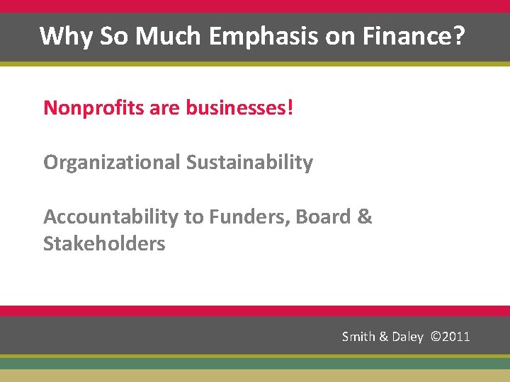 Why So Much Emphasis on Finance? Nonprofits are businesses! Organizational Sustainability Accountability to Funders,