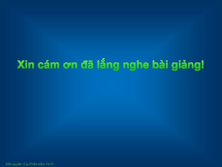 Xin cám ơn đã lắng nghe bài giảng! Bản quyền: Cty Phần mềm FAST.