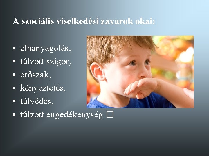 A szociális viselkedési zavarok okai: • • • elhanyagolás, túlzott szigor, erőszak, kényeztetés, túlvédés,