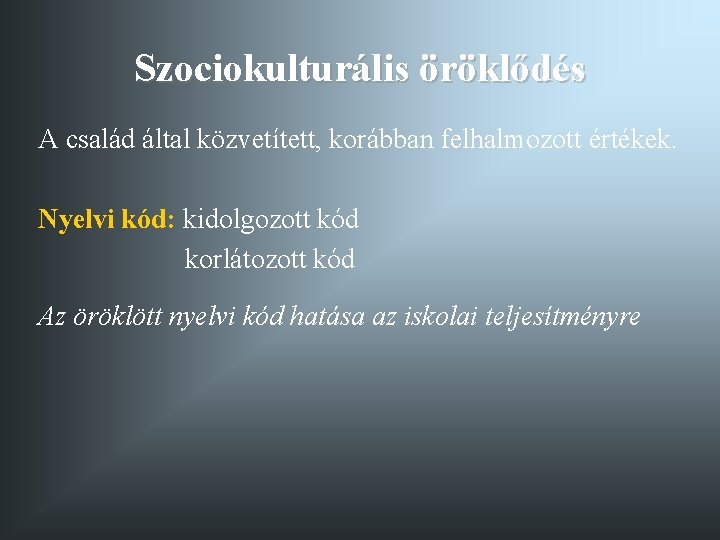 Szociokulturális öröklődés A család által közvetített, korábban felhalmozott értékek. Nyelvi kód: kidolgozott kód korlátozott