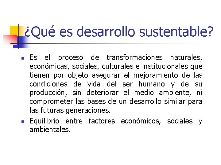 ¿Qué es desarrollo sustentable? n n Es el proceso de transformaciones naturales, económicas, sociales,