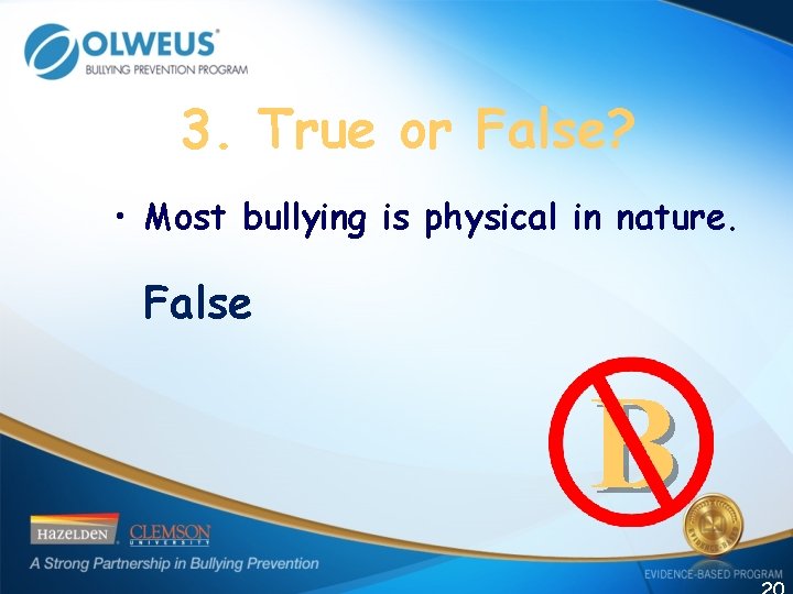 3. True or False? • Most bullying is physical in nature. False B 