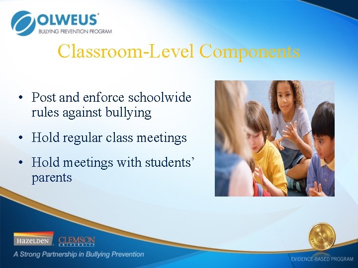 Classroom-Level Components • Post and enforce schoolwide rules against bullying • Hold regular class