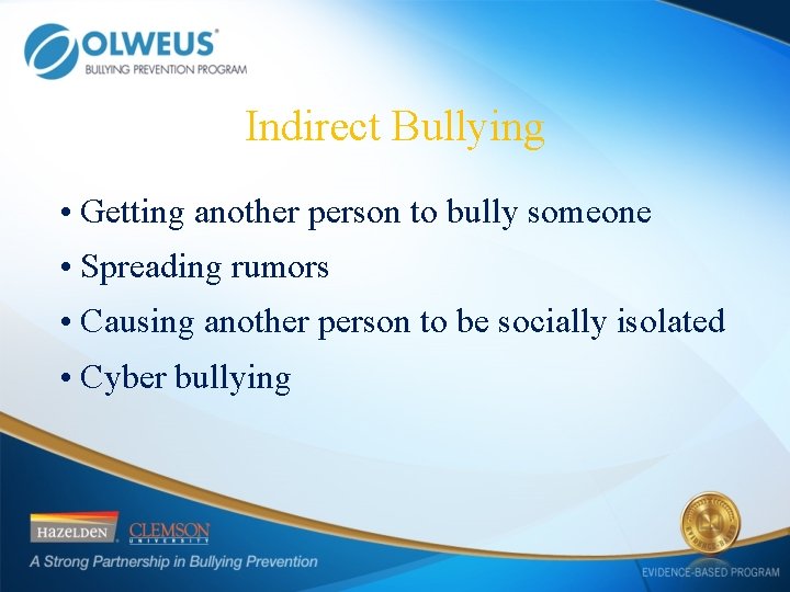 Indirect Bullying • Getting another person to bully someone • Spreading rumors • Causing