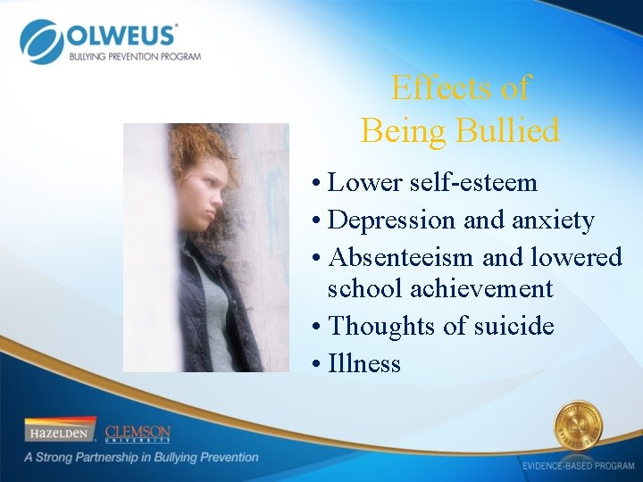 Effects of Being Bullied • Lower self-esteem • Depression and anxiety • Absenteeism and