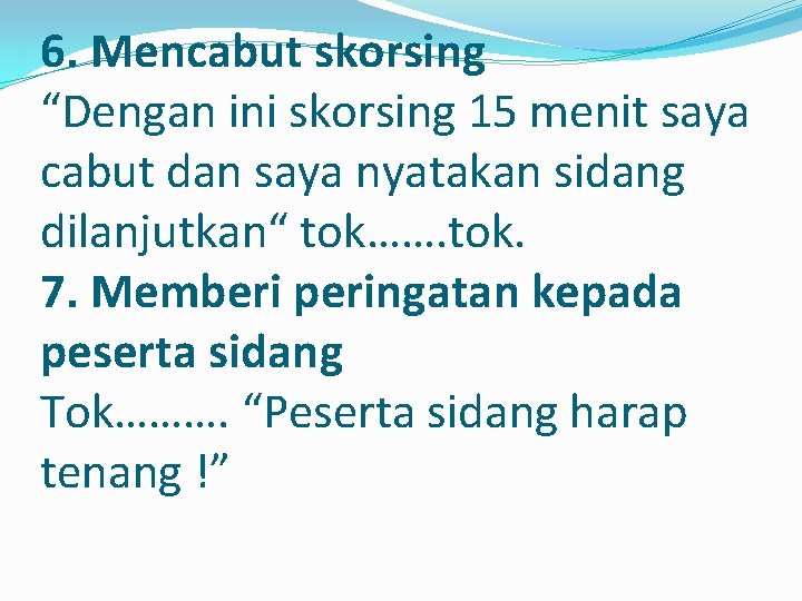 6. Mencabut skorsing “Dengan ini skorsing 15 menit saya cabut dan saya nyatakan sidang