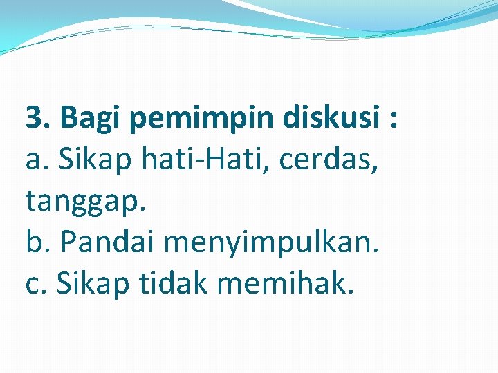 3. Bagi pemimpin diskusi : a. Sikap hati-Hati, cerdas, tanggap. b. Pandai menyimpulkan. c.