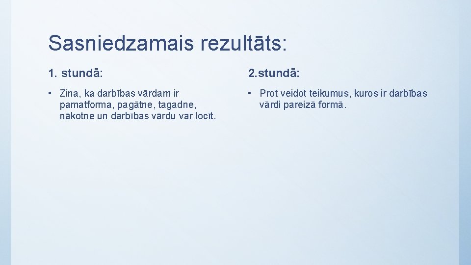 Sasniedzamais rezultāts: 1. stundā: 2. stundā: • Zina, ka darbības vārdam ir pamatforma, pagātne,