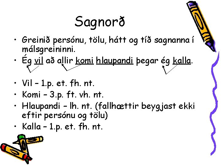 Sagnorð • Greinið persónu, tölu, hátt og tíð sagnanna í málsgreininni. • Ég vil