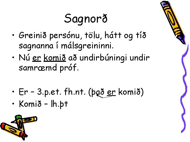 Sagnorð • Greinið persónu, tölu, hátt og tíð sagnanna í málsgreininni. • Nú er