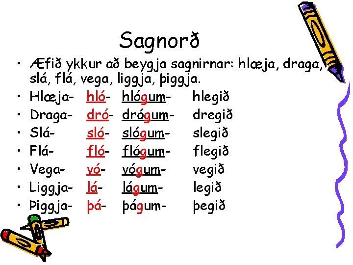Sagnorð • Æfið ykkur að beygja sagnirnar: hlæja, draga, slá, flá, vega, liggja, þiggja.