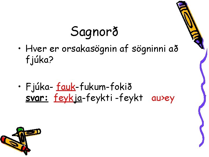 Sagnorð • Hver er orsakasögnin af sögninni að fjúka? • Fjúka- fauk-fukum-fokið svar: feykja-feykti