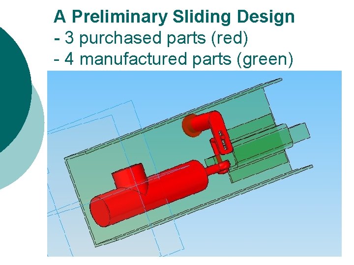 A Preliminary Sliding Design - 3 purchased parts (red) - 4 manufactured parts (green)