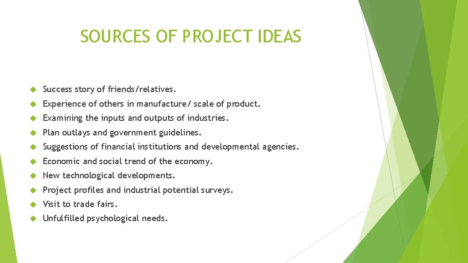 SOURCES OF PROJECT IDEAS Success story of friends/relatives. Experience of others in manufacture/ scale