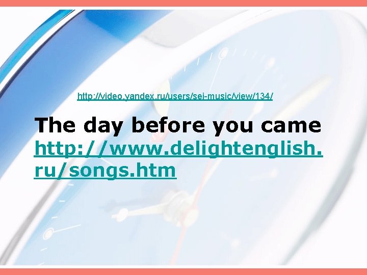 http: //video. yandex. ru/users/sei-music/view/134/ The day before you came http: //www. delightenglish. ru/songs. htm
