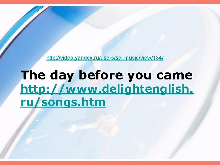 http: //video. yandex. ru/users/sei-music/view/134/ The day before you came http: //www. delightenglish. ru/songs. htm http: //video. yandex. ru/users/sei-music/view/134/ The day before you came http: //www. delightenglish. ru/songs. htm