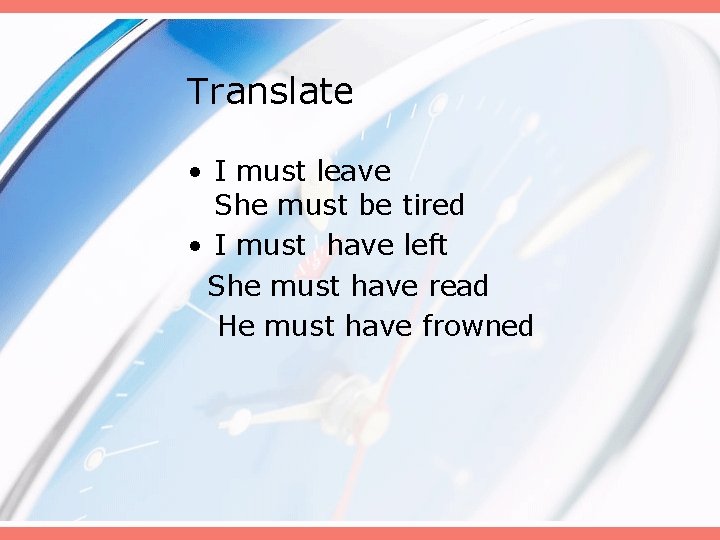 Translate • I must leave She must be tired • I must have left