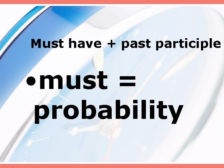 Must have + past participle • must = probability Must have + past participle • must = probability