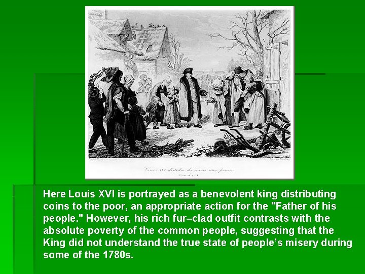 Here Louis XVI is portrayed as a benevolent king distributing coins to the poor,