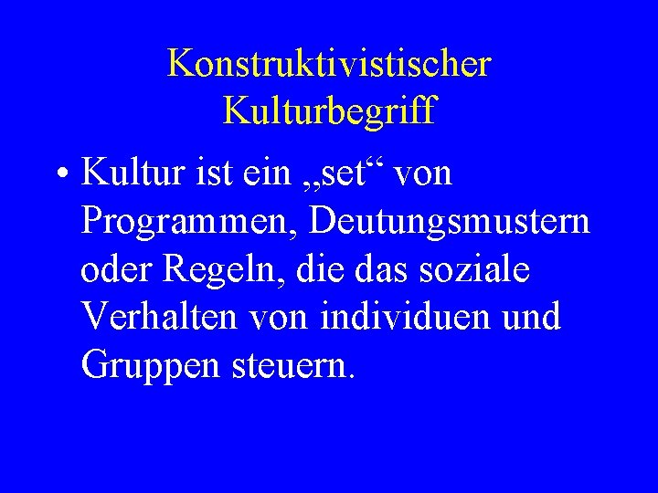 Konstruktivistischer Kulturbegriff • Kultur ist ein „set“ von Programmen, Deutungsmustern oder Regeln, die das