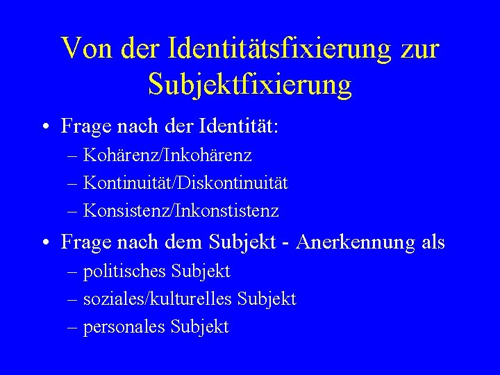 Von der Identitätsfixierung zur Subjektfixierung • Frage nach der Identität: – Kohärenz/Inkohärenz – Kontinuität/Diskontinuität