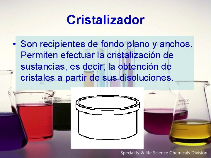 Cristalizador • Son recipientes de fondo plano y anchos. Permiten efectuar la cristalización de
