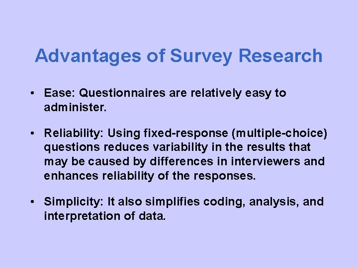Advantages of Survey Research • Ease: Questionnaires are relatively easy to administer. • Reliability: