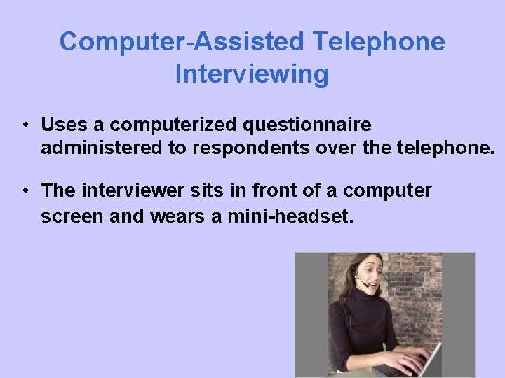 Computer-Assisted Telephone Interviewing • Uses a computerized questionnaire administered to respondents over the telephone.