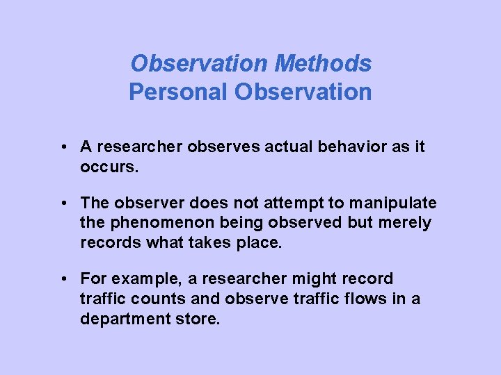 Observation Methods Personal Observation • A researcher observes actual behavior as it occurs. •