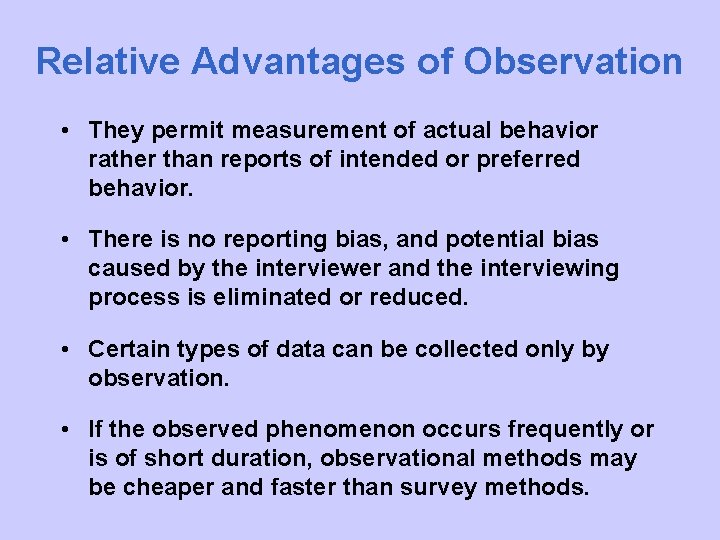 Relative Advantages of Observation • They permit measurement of actual behavior rather than reports