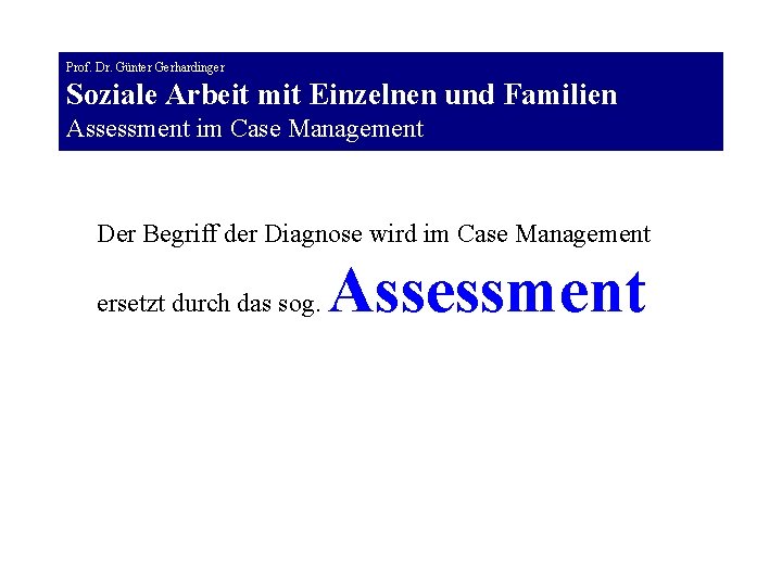 Prof. Dr. Günter Gerhardinger Soziale Arbeit mit Einzelnen und Familien Assessment im Case Management