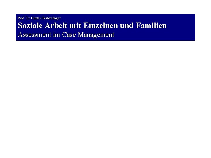 Prof. Dr. Günter Gerhardinger Soziale Arbeit mit Einzelnen und Familien Assessment im Case Management