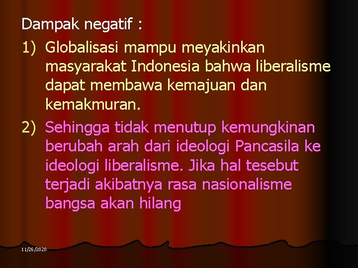Dampak negatif : 1) Globalisasi mampu meyakinkan masyarakat Indonesia bahwa liberalisme dapat membawa kemajuan