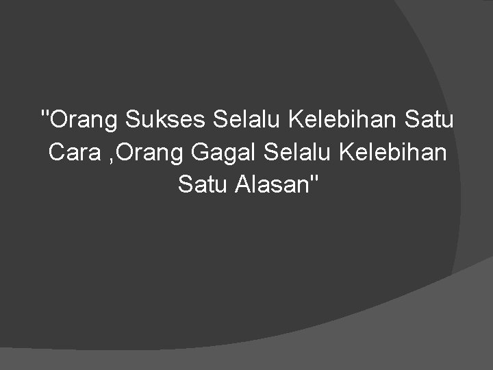 "Orang Sukses Selalu Kelebihan Satu Cara , Orang Gagal Selalu Kelebihan Satu Alasan" 