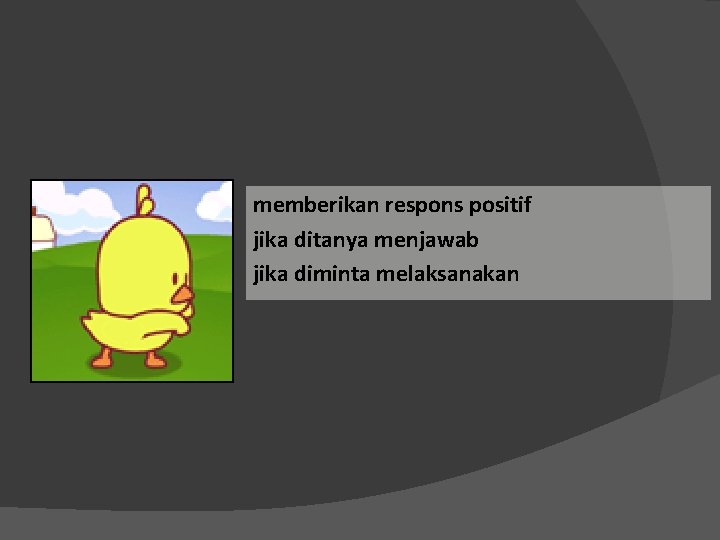 memberikan respons positif jika ditanya menjawab jika diminta melaksanakan 