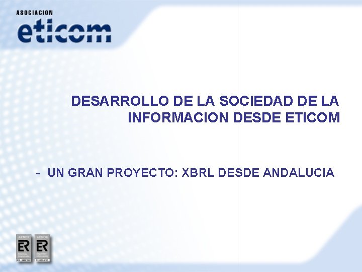 DESARROLLO DE LA SOCIEDAD DE LA INFORMACION DESDE ETICOM - UN GRAN PROYECTO: XBRL